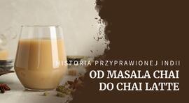 Od tradycyjnej indyjskiej masala chai po popularne chai latte